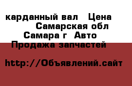 карданный вал › Цена ­ 2 000 - Самарская обл., Самара г. Авто » Продажа запчастей   